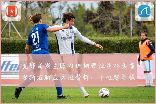 克耶高斯左膝内侧韧带拉伤vs孟菲尔斯右脚应力性骨折,个性球员恢复态度交锋