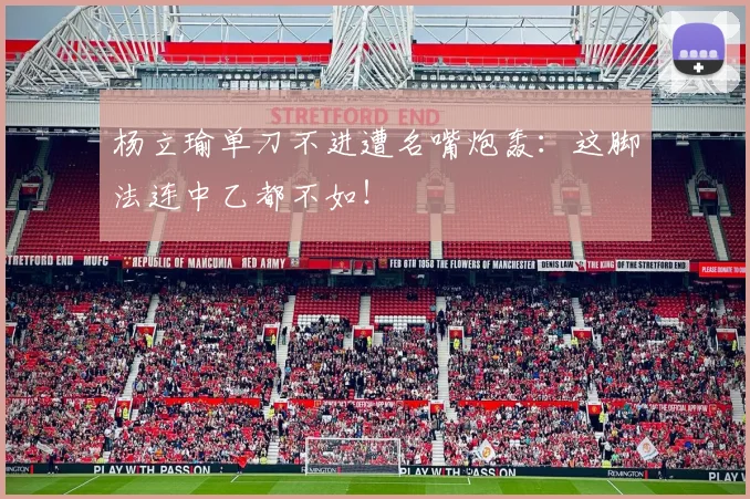 杨立瑜单刀不进遭名嘴炮轰：这脚法连中乙都不如！