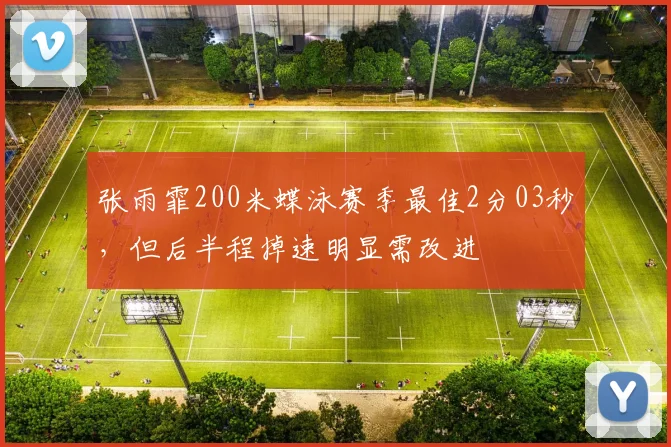 张雨霏200米蝶泳赛季最佳2分03秒，但后半程掉速明显需改进